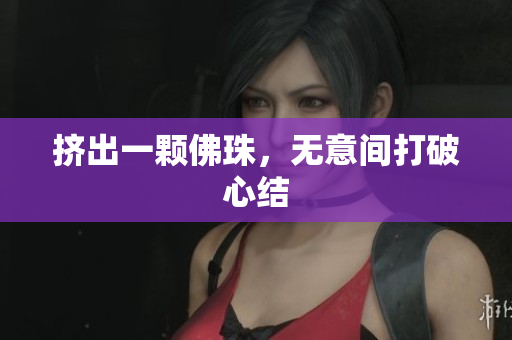 挤出一颗佛珠，无意间打破心结