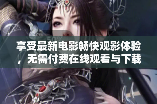 享受最新电影畅快观影体验，无需付费在线观看与下载