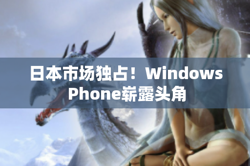 日本市场独占！Windows Phone崭露头角