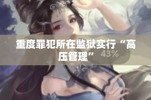 重度罪犯所在监狱实行“高压管理”