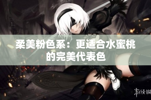柔美粉色系：更适合水蜜桃的完美代表色