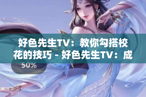 好色先生TV：教你勾搭校花的技巧 - 好色先生TV：成为高手攻略校花