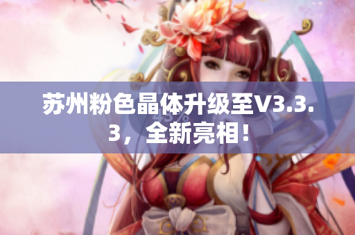 苏州粉色晶体升级至V3.3.3，全新亮相！