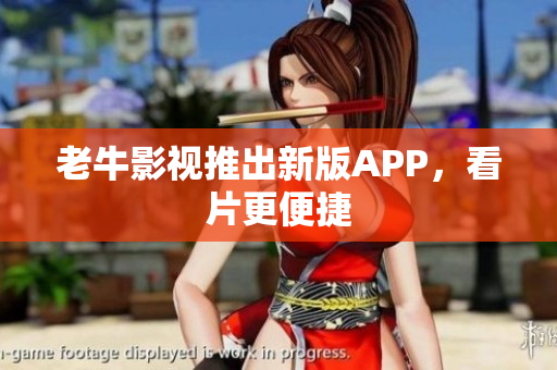 老牛影视推出新版APP，看片更便捷