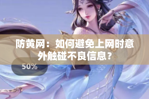 防黄网：如何避免上网时意外触碰不良信息？