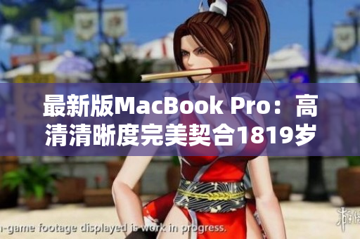 最新版MacBook Pro：高清清晰度完美契合1819岁年轻人