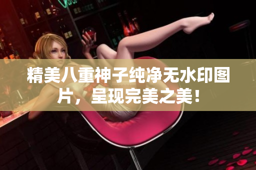 精美八重神子纯净无水印图片，呈现完美之美！