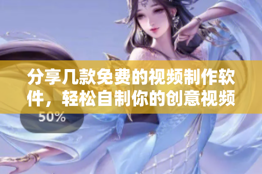 分享几款免费的视频制作软件，轻松自制你的创意视频！