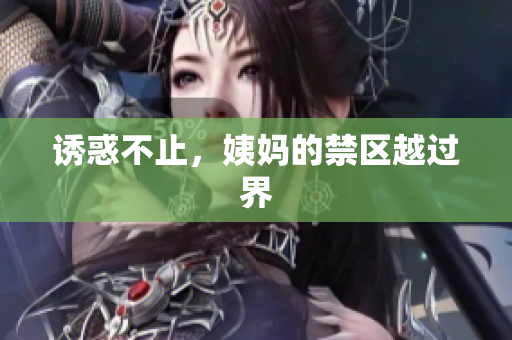 诱惑不止，姨妈的禁区越过界