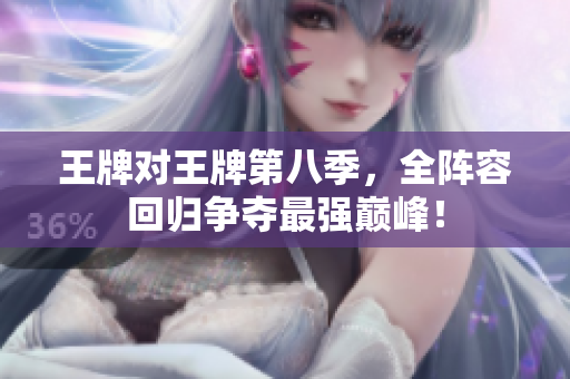 王牌对王牌第八季，全阵容回归争夺最强巅峰！