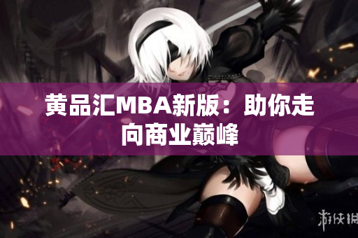 黄品汇MBA新版：助你走向商业巅峰