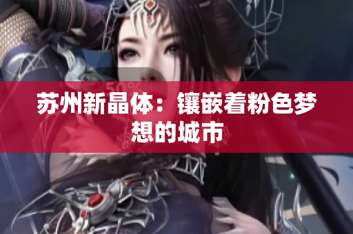 苏州新晶体：镶嵌着粉色梦想的城市