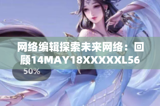 网络编辑探索未来网络：回顾14MAY18XXXXXL56ENDIAN40