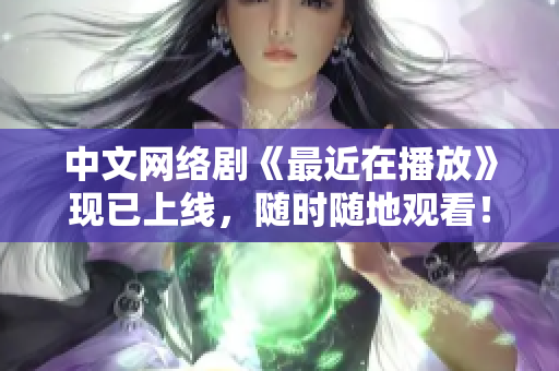 中文网络剧《最近在播放》现已上线，随时随地观看！