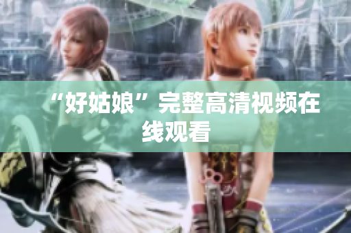 “好姑娘”完整高清视频在线观看