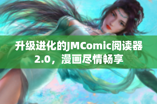 升级进化的JMComic阅读器2.0，漫画尽情畅享