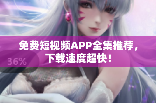 免费短视频APP全集推荐，下载速度超快！