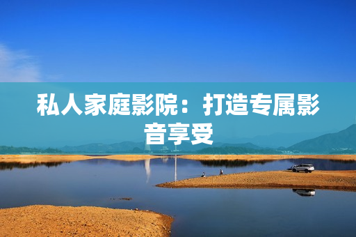 私人家庭影院：打造专属影音享受