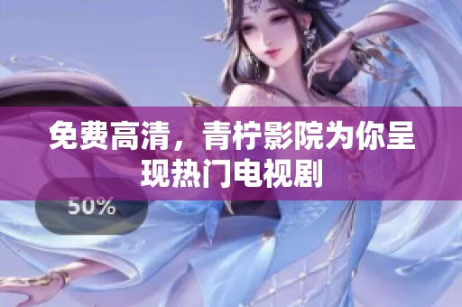 免费高清，青柠影院为你呈现热门电视剧