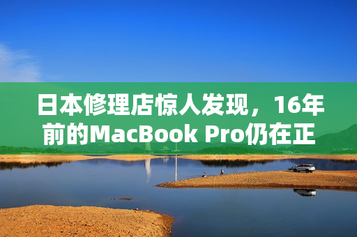 日本修理店惊人发现，16年前的MacBook Pro仍在正常工作！