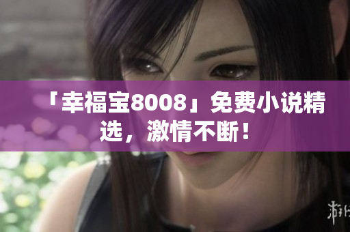 「幸福宝8008」免费小说精选，激情不断！