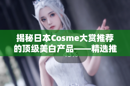 揭秘日本Cosme大赏推荐的顶级美白产品——精选推荐！
