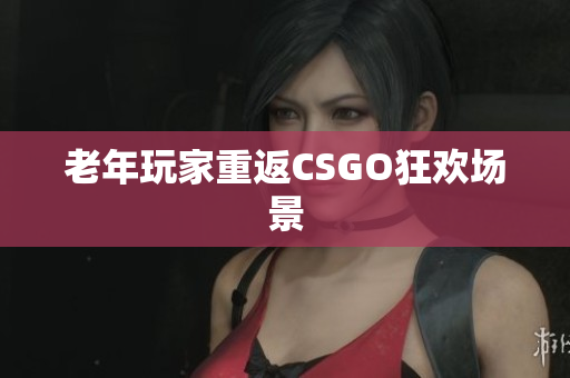 老年玩家重返CSGO狂欢场景