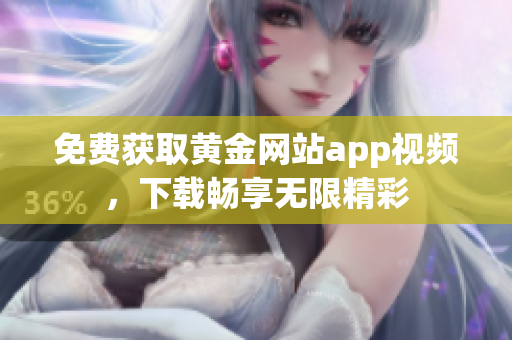 免费获取黄金网站app视频，下载畅享无限精彩