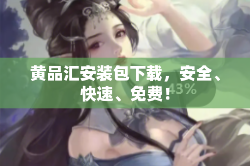黄品汇安装包下载，安全、快速、免费！