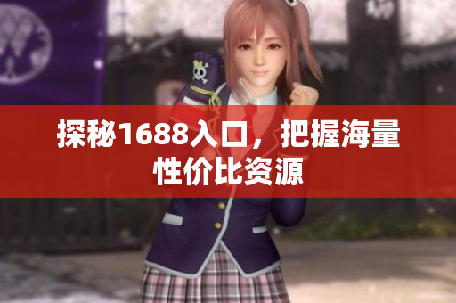 探秘1688入口，把握海量性价比资源