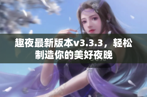 趣夜最新版本v3.3.3，轻松制造你的美好夜晚
