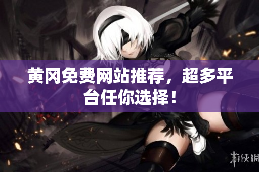 黄冈免费网站推荐，超多平台任你选择！