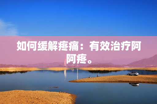如何缓解疼痛：有效治疗阿阿疼。