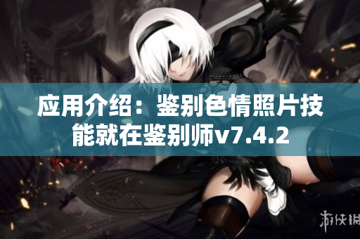 应用介绍：鉴别色情照片技能就在鉴别师v7.4.2