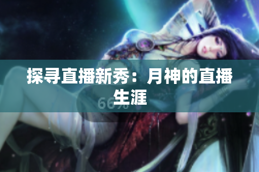 探寻直播新秀：月神的直播生涯