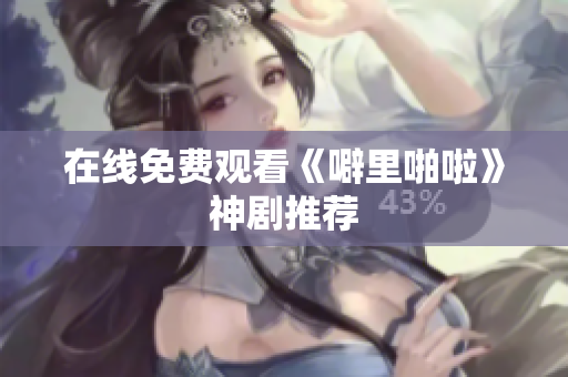 在线免费观看《噼里啪啦》神剧推荐