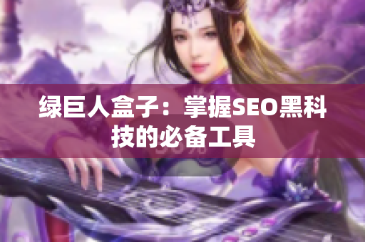 绿巨人盒子：掌握SEO黑科技的必备工具