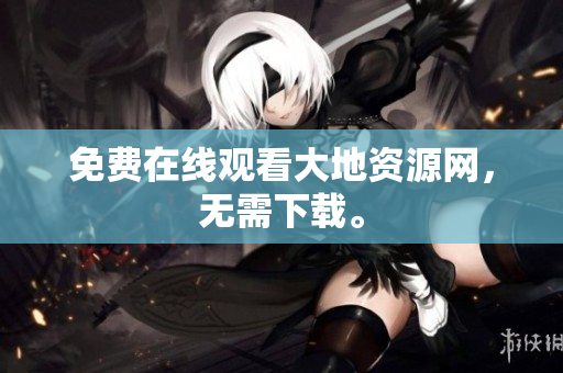 免费在线观看大地资源网，无需下载。