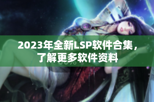 2023年全新LSP软件合集，了解更多软件资料