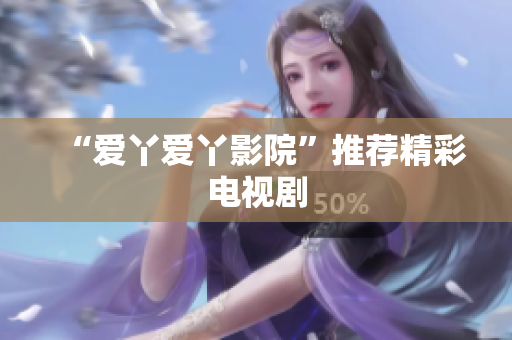 “爱丫爱丫影院”推荐精彩电视剧