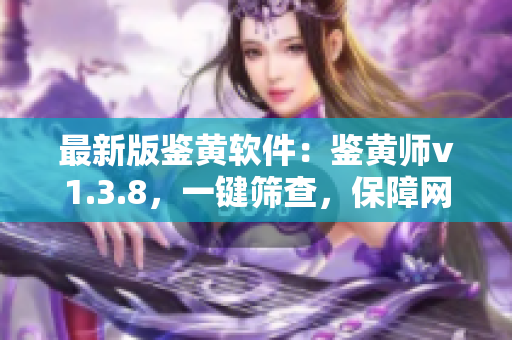 最新版鉴黄软件：鉴黄师v1.3.8，一键筛查，保障网络健康