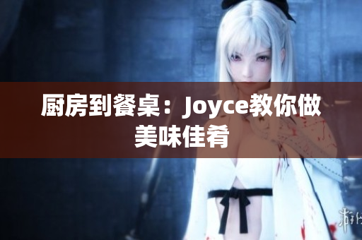 厨房到餐桌：Joyce教你做美味佳肴