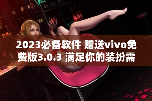 2023必备软件 赠送vivo免费版3.0.3 满足你的装扮需求