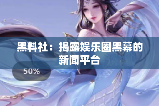 黑料社：揭露娱乐圈黑幕的新闻平台
