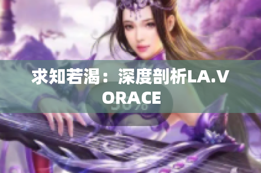 求知若渴：深度剖析LA.VORACE