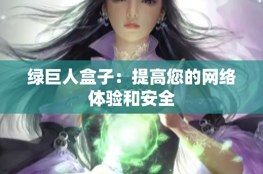 绿巨人盒子：提高您的网络体验和安全