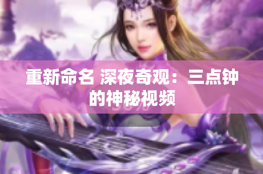 重新命名 深夜奇观：三点钟的神秘视频