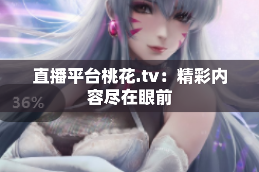 直播平台桃花.tv：精彩内容尽在眼前