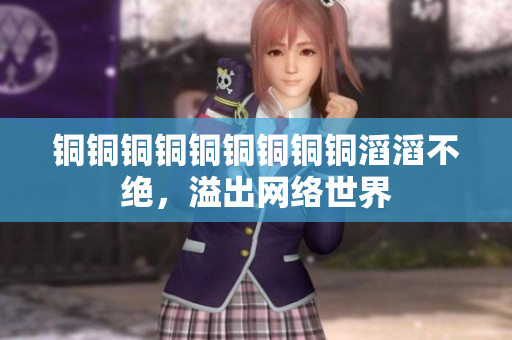 铜铜铜铜铜铜铜铜铜滔滔不绝，溢出网络世界
