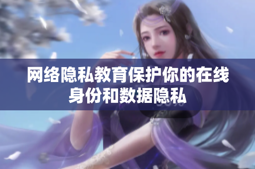 网络隐私教育保护你的在线身份和数据隐私